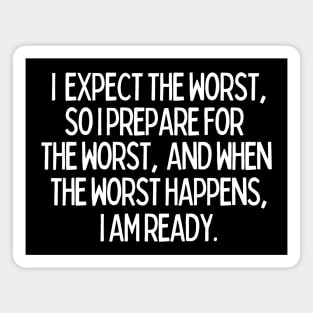 I expect the worst, so I prepare for it and when it happens, I am ready. Magnet